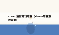 steam加密游戏破解（steam破解游戏网站）