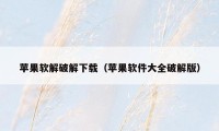 苹果软解破解下载（苹果软件大全破解版）