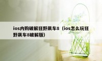 ios内购破解狂野飙车8（ios怎么玩狂野飙车8破解版）