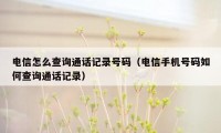 电信怎么查询通话记录号码（电信手机号码如何查询通话记录）