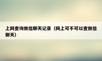 上网查询微信聊天记录（网上可不可以查微信聊天）