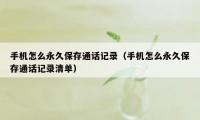 手机怎么永久保存通话记录（手机怎么永久保存通话记录清单）