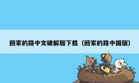 回家的路中文破解版下载（回家的路中国版）