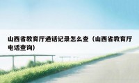 山西省教育厅通话记录怎么查（山西省教育厅电话查询）