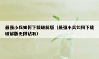 最强小兵如何下载破解版（最强小兵如何下载破解版无限钻石）