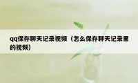 qq保存聊天记录视频（怎么保存聊天记录里的视频）