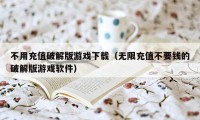 不用充值破解版游戏下载（无限充值不要钱的破解版游戏软件）