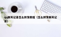 qq聊天记录怎么转发教程（怎么转发聊天记录）