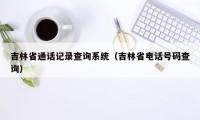 吉林省通话记录查询系统（吉林省电话号码查询）