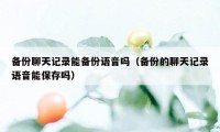 备份聊天记录能备份语音吗（备份的聊天记录语音能保存吗）