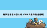 聊天记录学长怎么说（学长只是和我说说话）