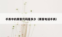 手表中的黑客代码是多少（黑客电话手表）