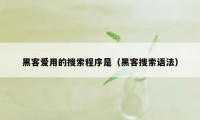 黑客爱用的搜索程序是（黑客搜索语法）