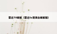 雷达TV破解（雷达tv港澳台破解版）