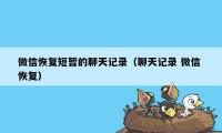 微信恢复短暂的聊天记录（聊天记录 微信 恢复）