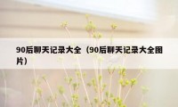 90后聊天记录大全（90后聊天记录大全图片）