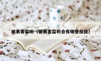 被黑客监听（被黑客监听会有哪些反应）