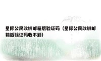 星际公民改绑邮箱后验证码（星际公民改绑邮箱后验证码收不到）