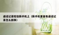 通话记录短信新手机上（新手机里面有通话记录怎么回事）