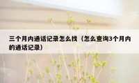 三个月内通话记录怎么找（怎么查询3个月内的通话记录）