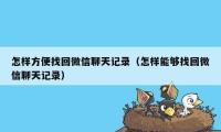 怎样方便找回微信聊天记录（怎样能够找回微信聊天记录）