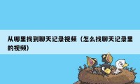 从哪里找到聊天记录视频（怎么找聊天记录里的视频）