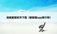 拍破解版软件下载（破解版app排行榜）