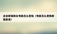 企业邮箱换台电脑怎么登陆（电脑怎么更换邮箱登录）