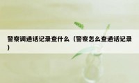 警察调通话记录查什么（警察怎么查通话记录）