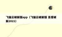 飞猫云破解版app（飞猫云破解版 吾爱破解2021）