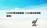 LOVER橙光破解版（rise橙光游戏破解版）