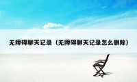 无障碍聊天记录（无障碍聊天记录怎么删除）