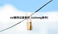 uzi聊天记录事件（uziomg事件）