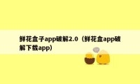 鲜花盒子app破解2.0（鲜花盒app破解下载app）