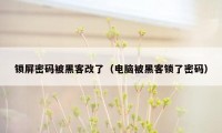 锁屏密码被黑客改了（电脑被黑客锁了密码）