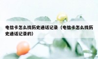 电信卡怎么找历史通话记录（电信卡怎么找历史通话记录的）