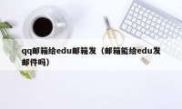 qq邮箱给edu邮箱发（邮箱能给edu发邮件吗）