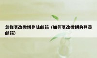 怎样更改微博登陆邮箱（如何更改微博的登录邮箱）