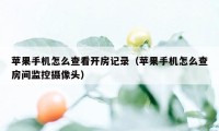 苹果手机怎么查看开房记录（苹果手机怎么查房间监控摄像头）