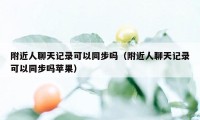 附近人聊天记录可以同步吗（附近人聊天记录可以同步吗苹果）