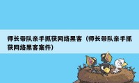 师长带队亲手抓获网络黑客（师长带队亲手抓获网络黑客案件）