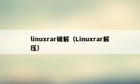 linuxrar破解（Linuxrar解压）