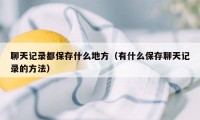 聊天记录都保存什么地方（有什么保存聊天记录的方法）