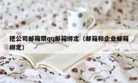 把公司邮箱跟qq邮箱绑定（邮箱和企业邮箱绑定）