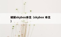 破解skybox串流（skybox 串流）