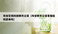 淘宝花钱找回聊天记录（淘宝聊天记录客服能找回来吗）