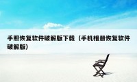 手照恢复软件破解版下载（手机相册恢复软件破解版）