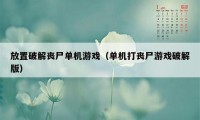 放置破解丧尸单机游戏（单机打丧尸游戏破解版）