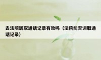 去法院调取通话记录有效吗（法院能否调取通话记录）