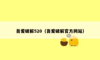 吾爱破解520（吾爱破解官方网站）